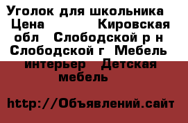 Уголок для школьника › Цена ­ 3 500 - Кировская обл., Слободской р-н, Слободской г. Мебель, интерьер » Детская мебель   